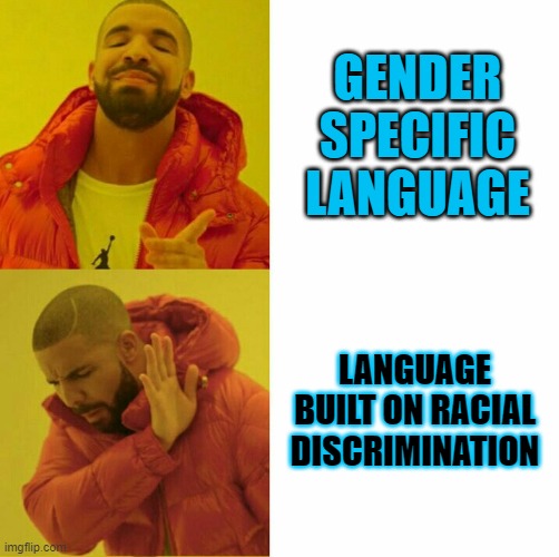 Drake reversed | GENDER SPECIFIC LANGUAGE LANGUAGE BUILT ON RACIAL DISCRIMINATION | image tagged in drake reversed | made w/ Imgflip meme maker