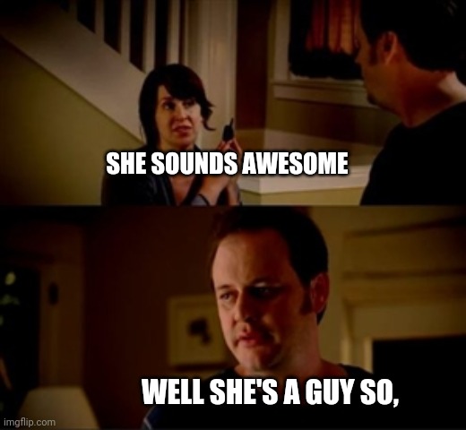 Wife phone guy so | SHE SOUNDS AWESOME WELL SHE'S A GUY SO, | image tagged in wife phone guy so | made w/ Imgflip meme maker