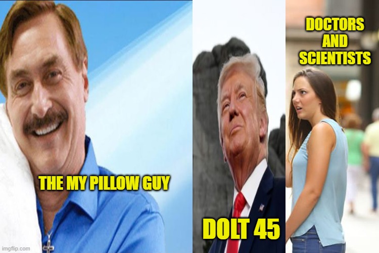 They Say That a Hero Can Save Us, I'm not Gonna Stand Here And Wait.. | DOCTORS AND SCIENTISTS; THE MY PILLOW GUY; DOLT 45 | image tagged in my pillow guy,donald trump | made w/ Imgflip meme maker