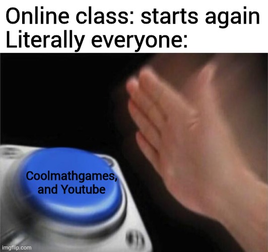 Online class | Online class: starts again
Literally everyone:; Coolmathgames, and Youtube | image tagged in blank white template,memes,blank nut button | made w/ Imgflip meme maker