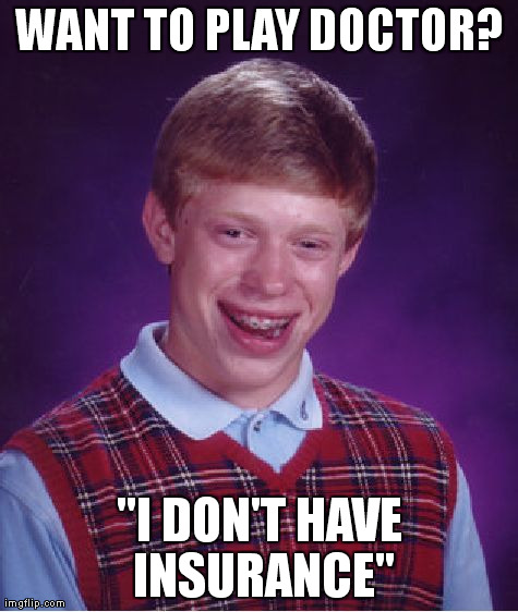 Bad Luck Brian Meme | WANT TO PLAY DOCTOR? "I DON'T HAVE INSURANCE" | image tagged in memes,bad luck brian,AdviceAnimals | made w/ Imgflip meme maker