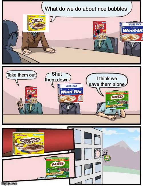 Rice bubbles | What do we do about rice bubbles; Shut them down; Take them out; I think we leave them alone | image tagged in memes,boardroom meeting suggestion | made w/ Imgflip meme maker