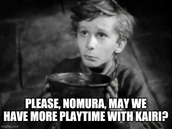 Please Sir I Want Some More | PLEASE, NOMURA, MAY WE HAVE MORE PLAYTIME WITH KAIRI? | image tagged in please sir i want some more | made w/ Imgflip meme maker