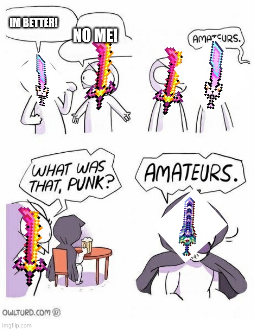 ametuars meme with terraria swords(it sucks) | IM BETTER! NO ME! | image tagged in ametures | made w/ Imgflip meme maker