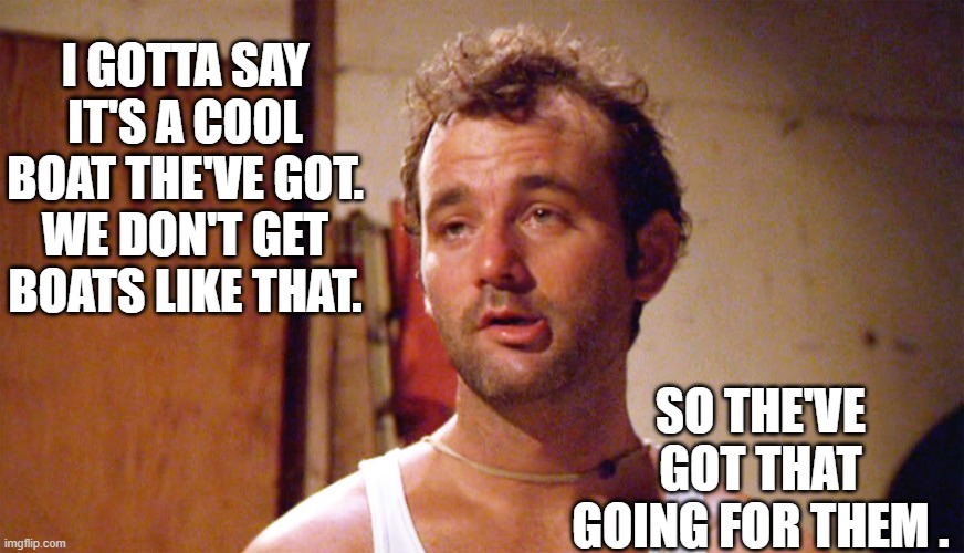 Bill Murray caddyshack | I GOTTA SAY IT'S A COOL BOAT THE'VE GOT. WE DON'T GET BOATS LIKE THAT. SO THE'VE GOT THAT GOING FOR THEM . | image tagged in bill murray caddyshack | made w/ Imgflip meme maker