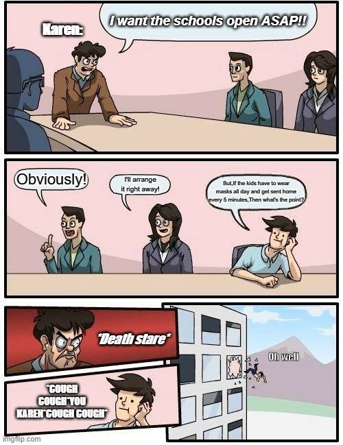 Karen's these days | I want the schools open ASAP!! Karen:; Obviously! I'll arrange it right away! But,If the kids have to wear masks all day and get sent home every 5 minutes,Then what's the point? *Death stare*; Oh well; *COUGH COUGH*YOU KAREN*COUGH COUGH* | image tagged in memes,boardroom meeting suggestion | made w/ Imgflip meme maker