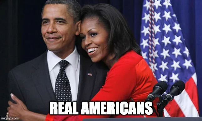 Real Americans | REAL AMERICANS | image tagged in barack obama,michelle obama,real americans,trigger racists | made w/ Imgflip meme maker