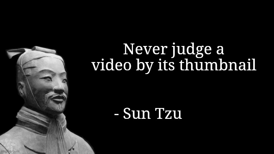 Sun Tzu | Never judge a video by its thumbnail; - Sun Tzu | image tagged in sun tzu | made w/ Imgflip meme maker