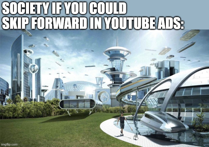 Society if you could skip forward in you tube ads | SOCIETY IF YOU COULD SKIP FORWARD IN YOUTUBE ADS: | image tagged in the future world if,society,youtube ads,adblock | made w/ Imgflip meme maker