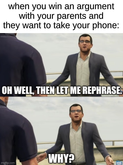 WHY??? | when you win an argument with your parents and they want to take your phone: | image tagged in gta 5,funny,memes,parents | made w/ Imgflip meme maker