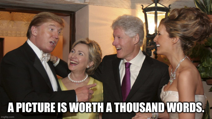 Trump Clintons | A PICTURE IS WORTH A THOUSAND WORDS. | image tagged in hillary clinton | made w/ Imgflip meme maker