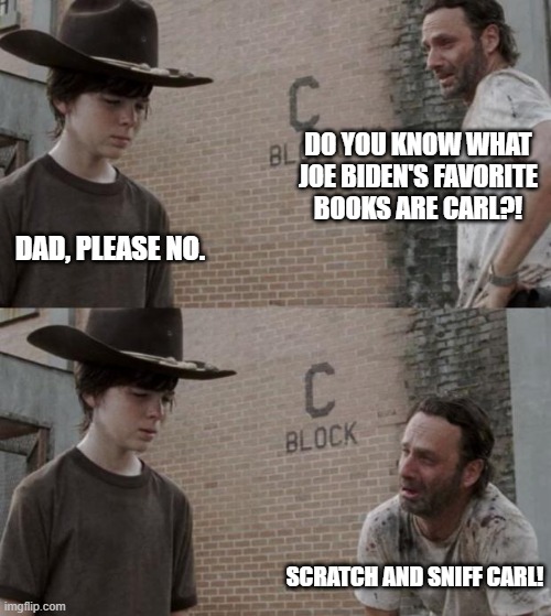 Rick and Carl Meme | DO YOU KNOW WHAT JOE BIDEN'S FAVORITE BOOKS ARE CARL?! DAD, PLEASE NO. SCRATCH AND SNIFF CARL! | image tagged in memes,rick and carl | made w/ Imgflip meme maker