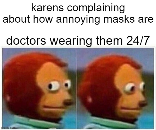 Monkey Puppet | karens complaining about how annoying masks are; doctors wearing them 24/7 | image tagged in memes,monkey puppet | made w/ Imgflip meme maker