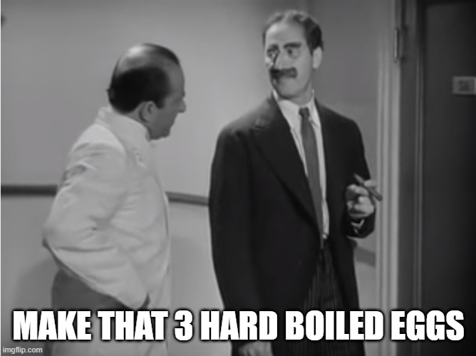 Groucho Marx, A Night At The Opera | MAKE THAT 3 HARD BOILED EGGS | image tagged in groucho marx,a night at the opera,hard boiled eggs,the marx brothers,comedy | made w/ Imgflip meme maker