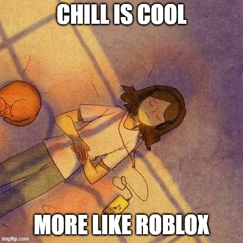 Puung hearing music | CHILL IS COOL; MORE LIKE ROBLOX | image tagged in art,roblox,i love you | made w/ Imgflip meme maker