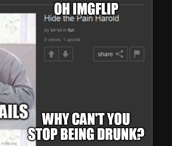 Imgflip is drunk again | OH IMGFLIP; WHY CAN'T YOU STOP BEING DRUNK? | image tagged in imgflip,imgflip is drunk,meanwhile on imgflip,imgflip meme,welcome to imgflip,imgflip community | made w/ Imgflip meme maker