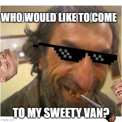 Sweety Van Meme | WHO WOULD LIKE TO COME; TO MY SWEETY VAN? | image tagged in hobo,meme,sweety van,trump,marijuana,sunglasses | made w/ Imgflip meme maker