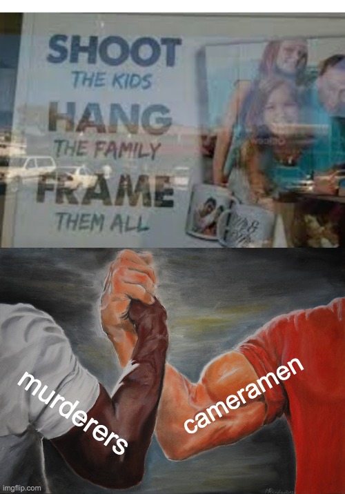 when marketing and sales are ready to make a terrible ad again | cameramen; murderers | image tagged in memes,epic handshake,shoot the kids,hang the family,frame them all | made w/ Imgflip meme maker