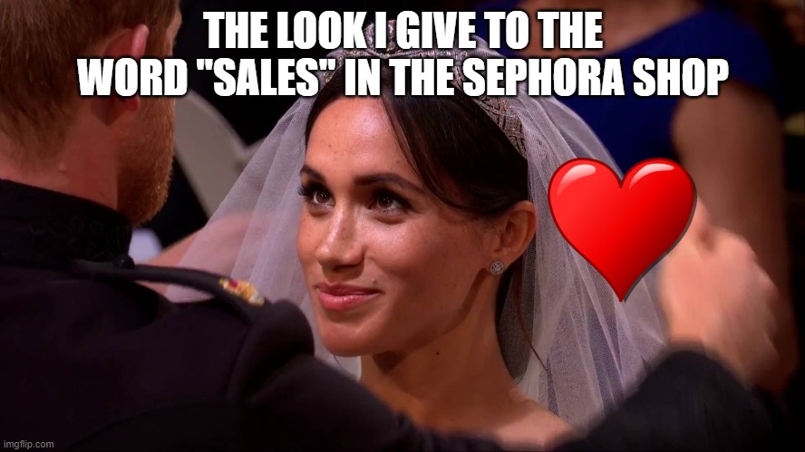 Only girls can understand it  #2 | THE LOOK I GIVE TO THE WORD "SALES" IN THE SEPHORA SHOP | image tagged in royal wedding meghan markle,sephora,mall | made w/ Imgflip meme maker