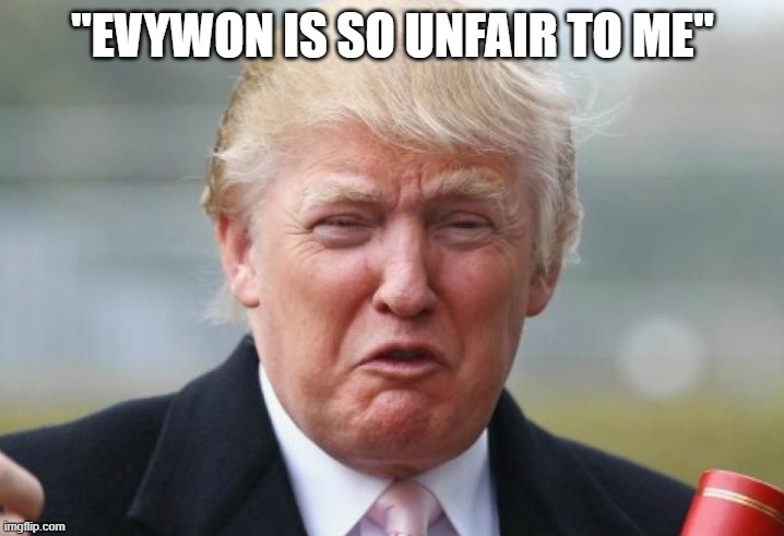 Trump Crybaby | "EVYWON IS SO UNFAIR TO ME" | image tagged in trump crybaby | made w/ Imgflip meme maker