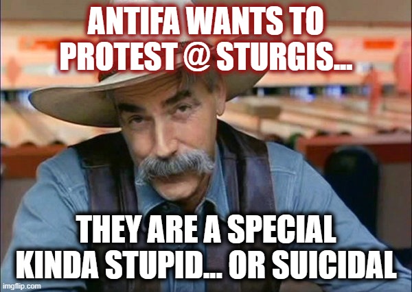 Sam Elliott special kind of stupid | ANTIFA WANTS TO PROTEST @ STURGIS... THEY ARE A SPECIAL KINDA STUPID... OR SUICIDAL | image tagged in sam elliott special kind of stupid,lib protestors,harley davidson,bikers | made w/ Imgflip meme maker