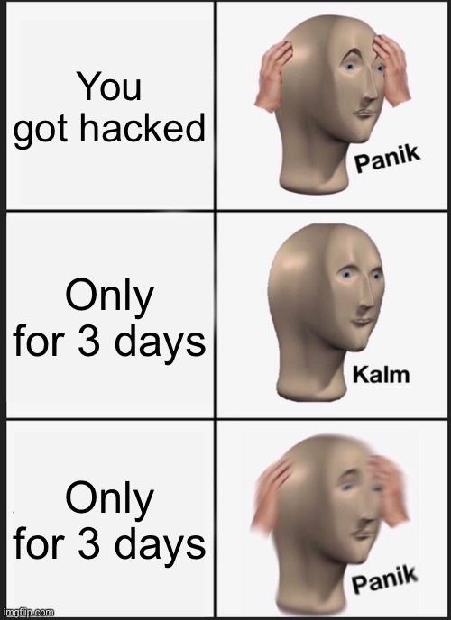 True | You got hacked; Only for 3 days; Only for 3 days | image tagged in memes,panik kalm panik,funny,hacked,hackers,too many tags | made w/ Imgflip meme maker