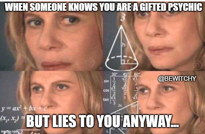 gifted psychic | WHEN SOMEONE KNOWS YOU ARE A GIFTED PSYCHIC; @BEWITCHY; BUT LIES TO YOU ANYWAY... | image tagged in math lady/confused lady | made w/ Imgflip meme maker