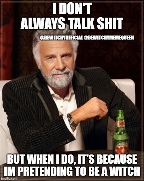 The Most Interesting Man In The World | I DON'T ALWAYS TALK SHIT; @BEWITCHYOFFICIAL @BEWITCHYMEMEQUEEN; BUT WHEN I DO, IT'S BECAUSE IM PRETENDING TO BE A WITCH | image tagged in memes,the most interesting man in the world | made w/ Imgflip meme maker