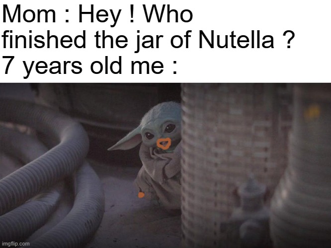 Ahhhh... tasty taste of Nutella ! | Mom : Hey ! Who finished the jar of Nutella ?
7 years old me : | image tagged in baby yoda peek,nutella,7 years old me | made w/ Imgflip meme maker