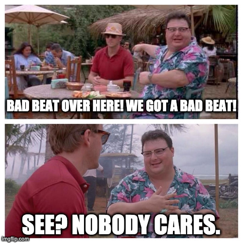 Jurassic Park Nedry meme | BAD BEAT OVER HERE! WE GOT A BAD BEAT! SEE? NOBODY CARES. | image tagged in jurassic park nedry meme | made w/ Imgflip meme maker