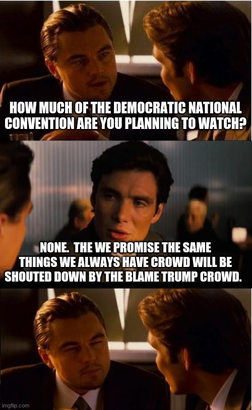 Change the channel | HOW MUCH OF THE DEMOCRATIC NATIONAL CONVENTION ARE YOU PLANNING TO WATCH? NONE.  THE WE PROMISE THE SAME THINGS WE ALWAYS HAVE CROWD WILL BE SHOUTED DOWN BY THE BLAME TRUMP CROWD. | image tagged in memes,inception,change the channel,blame trump demcrats,promise the same things democrats,democrats are a crime wave | made w/ Imgflip meme maker