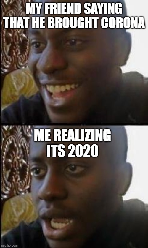 Disappointed Black Guy | MY FRIEND SAYING THAT HE BROUGHT CORONA; ME REALIZING ITS 2020 | image tagged in disappointed black guy | made w/ Imgflip meme maker