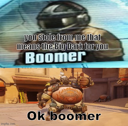 The Big Dark | you stole from me that means the Big Dark for you; Ok boomer | image tagged in funny | made w/ Imgflip meme maker