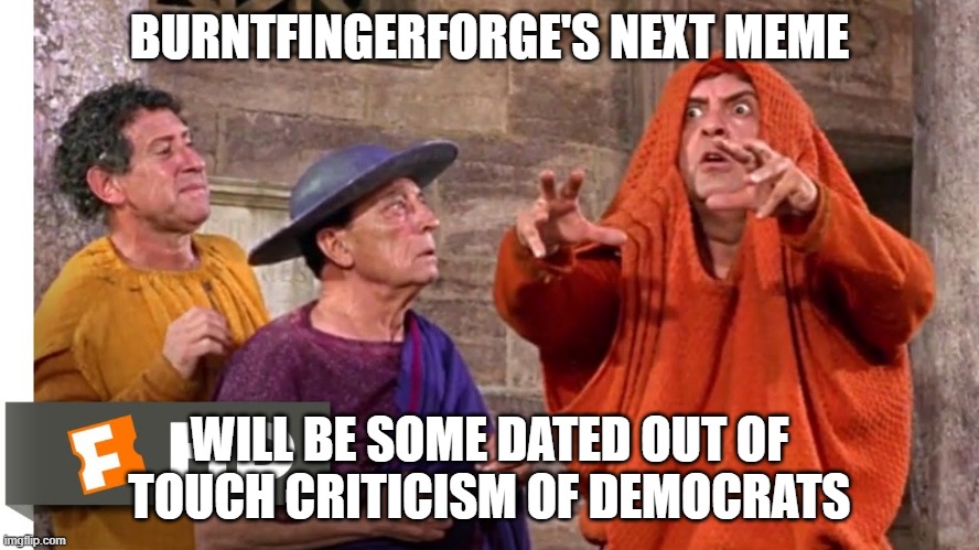 BURNTFINGERFORGE'S NEXT MEME WILL BE SOME DATED OUT OF TOUCH CRITICISM OF DEMOCRATS | made w/ Imgflip meme maker