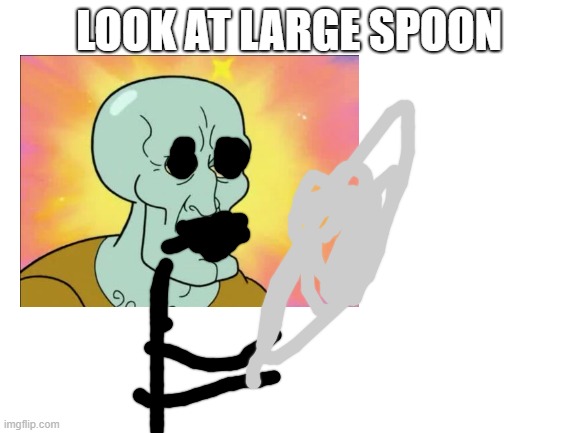 the large spoon | LOOK AT LARGE SPOON | image tagged in spoon | made w/ Imgflip meme maker