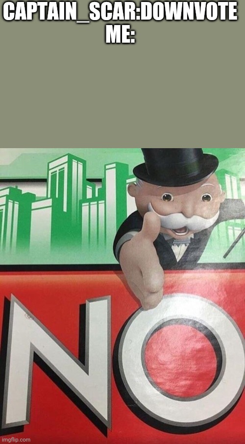 Monopoly No | CAPTAIN_SCAR:DOWNVOTE


ME: | image tagged in monopoly no | made w/ Imgflip meme maker