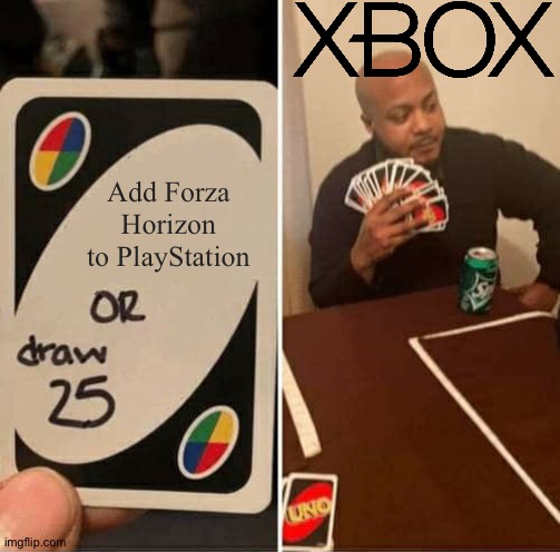 Is the story true guys? Yes it is | Add Forza Horizon to PlayStation | image tagged in memes,uno draw 25 cards,funny,forza,xbox,playstation | made w/ Imgflip meme maker