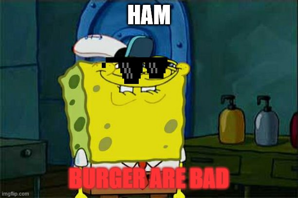 ho no he hates hamebuger 1 | HAM; BURGER ARE BAD | image tagged in memes,don't you squidward | made w/ Imgflip meme maker