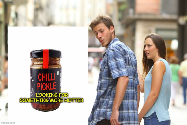 Chilli pickle | LOOKING FOR SOMETHING MORE HOTTER | image tagged in memes,distracted boyfriend | made w/ Imgflip meme maker