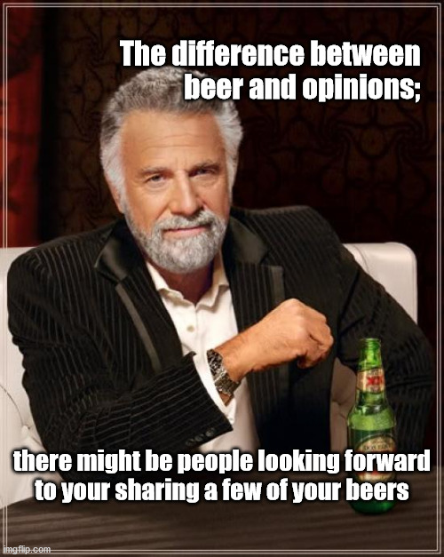 beer and opinions | The difference between   
beer and opinions;; there might be people looking forward
to your sharing a few of your beers | image tagged in memes,the most interesting man in the world | made w/ Imgflip meme maker