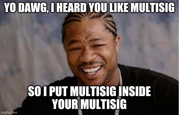 Yo Dawg Heard You Meme | YO DAWG, I HEARD YOU LIKE MULTISIG; SO I PUT MULTISIG INSIDE
YOUR MULTISIG | image tagged in memes,yo dawg heard you | made w/ Imgflip meme maker