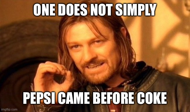 One Does Not Simply Meme | ONE DOES NOT SIMPLY; PEPSI CAME BEFORE COKE | image tagged in memes,one does not simply | made w/ Imgflip meme maker