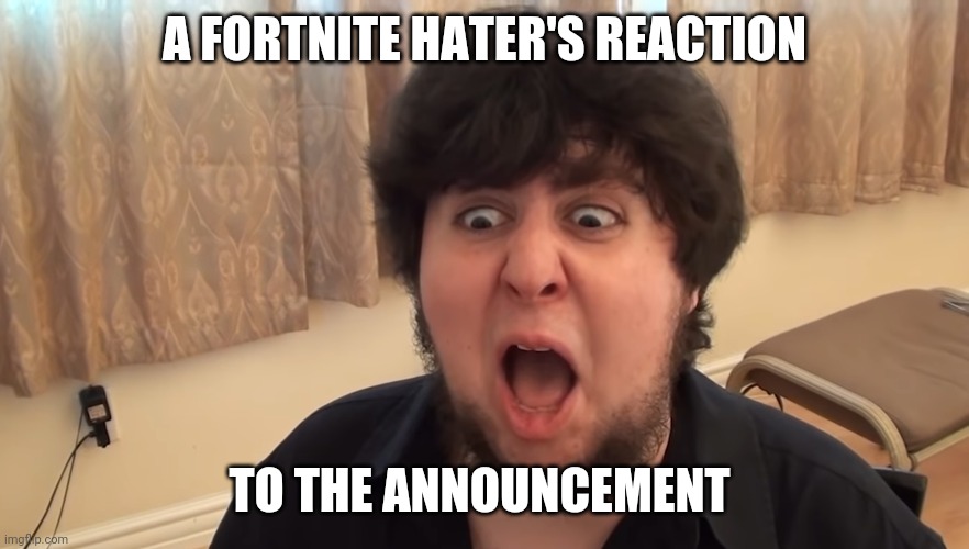 Fortnite Hater's Reaction | A FORTNITE HATER'S REACTION; TO THE ANNOUNCEMENT | image tagged in gaming,fortnite | made w/ Imgflip meme maker