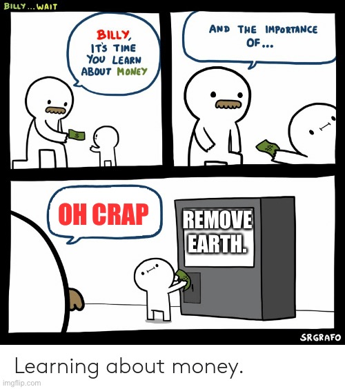What Covid-19 Will do to us ?? | OH CRAP; REMOVE EARTH. | image tagged in billy learning about money | made w/ Imgflip meme maker