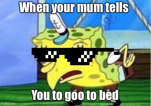 Life | When your mum tells; You to goo to bed | image tagged in memes,mocking spongebob | made w/ Imgflip meme maker