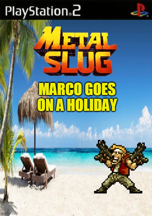 metal slug marco goes on a holiday | MARCO GOES ON A HOLIDAY | image tagged in memes,funny,playstation 2,ps2,metal slug,nintendo switch | made w/ Imgflip meme maker