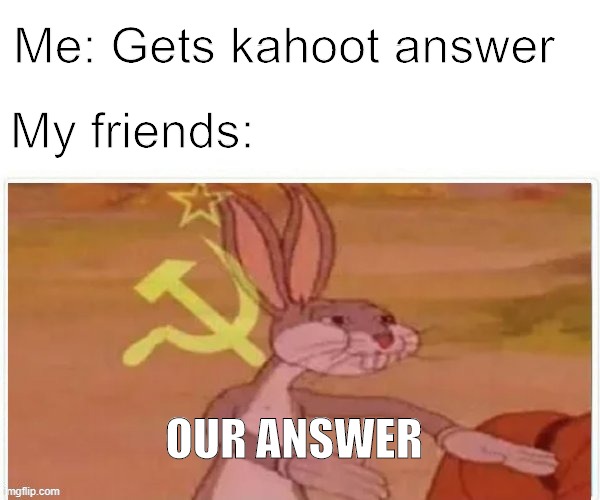 communist bugs bunny | Me: Gets kahoot answer; My friends:; OUR ANSWER | image tagged in communist bugs bunny | made w/ Imgflip meme maker