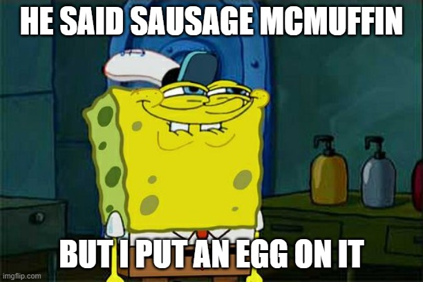 Conversations in the Drive Through | HE SAID SAUSAGE MCMUFFIN; BUT I PUT AN EGG ON IT | image tagged in memes,don't you squidward,egg,mcdonalds | made w/ Imgflip meme maker