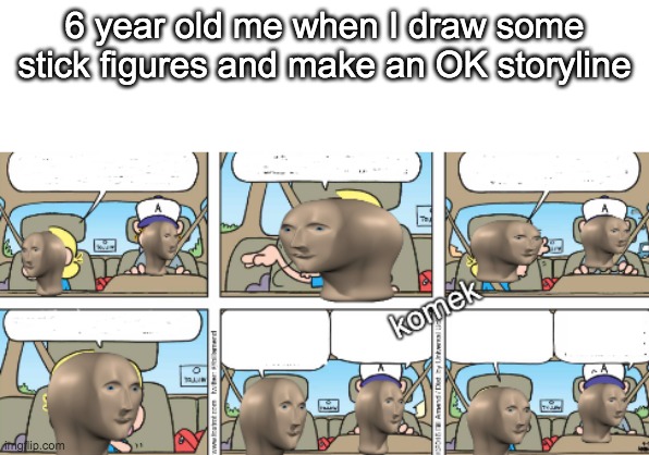 stick figures | 6 year old me when I draw some stick figures and make an OK storyline | image tagged in meme man komek | made w/ Imgflip meme maker