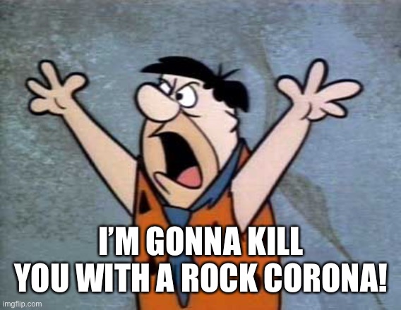 Fred Flintstone | I’M GONNA KILL YOU WITH A ROCK CORONA! | image tagged in fred flintstone | made w/ Imgflip meme maker